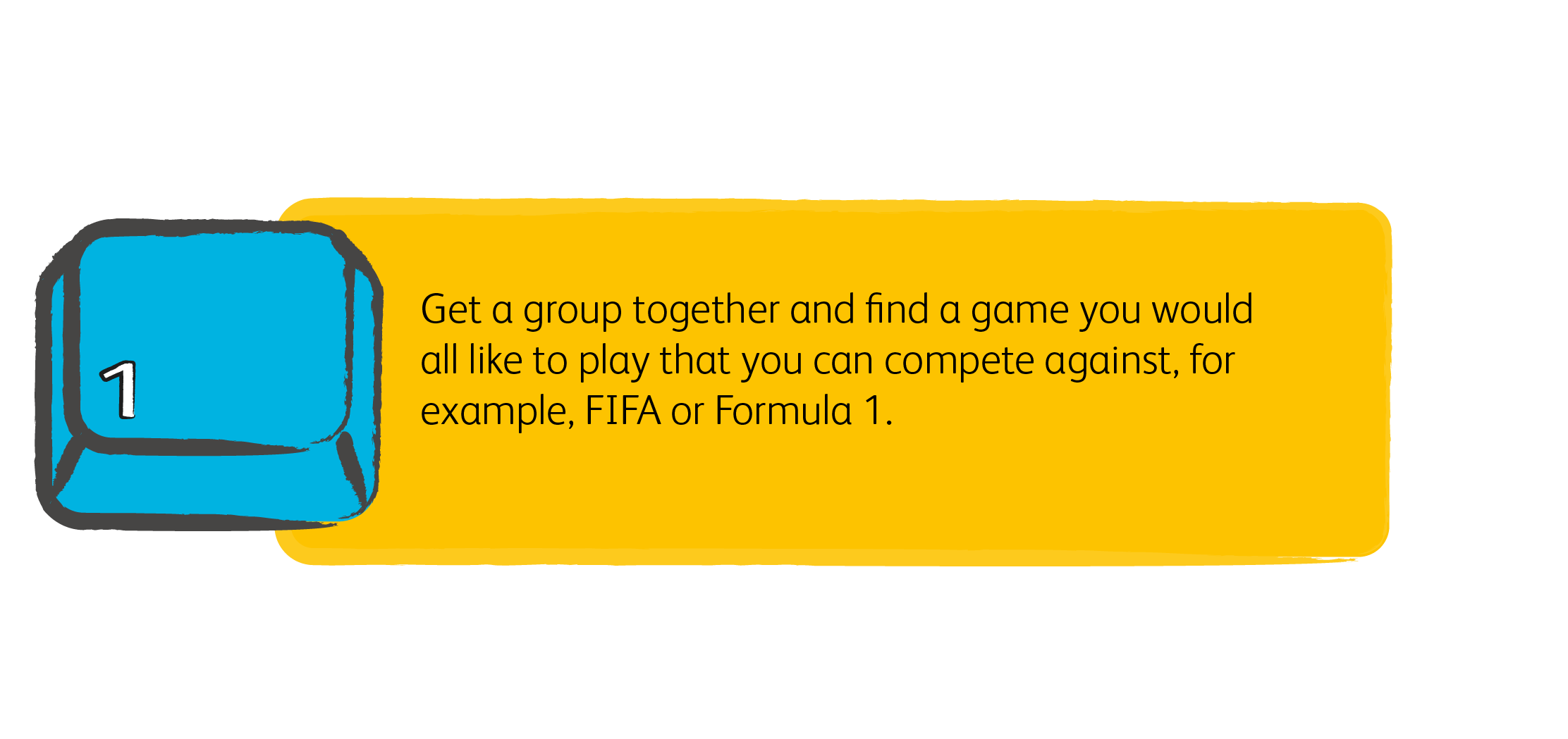 Get a group together and find a game you would all like to play that you can compete against, for example, FIFA or Formula 1