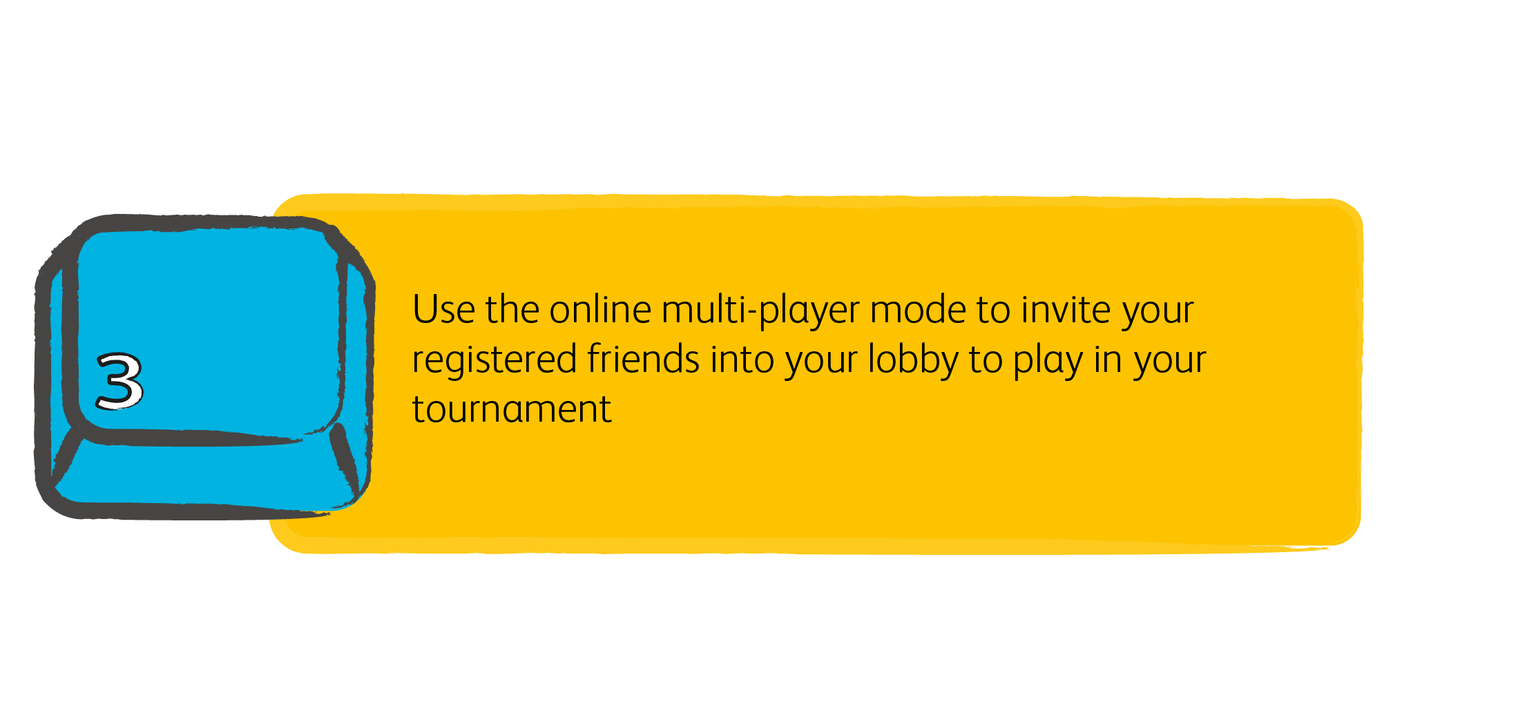 3. Use the online multi-player mode to invite your registered friends into your lobby to play in your tournament